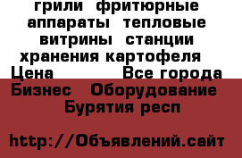 грили, фритюрные аппараты, тепловые витрины, станции хранения картофеля › Цена ­ 3 500 - Все города Бизнес » Оборудование   . Бурятия респ.